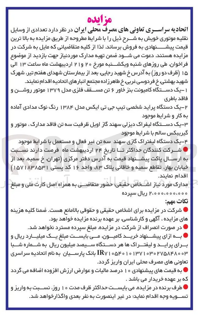فروش تعدادی از وسایل نقلیه موتوری خویش : ۱ - یک دستگاه کامیونت بنز خاور ۶ تن مسقف فلزی مدل ۱۳۷۹ موتور روشن و فاقد باطری 
۲ - یک دستگاه پراید شخصی تیپ جی تی ایکس مدل ۱۳۸۴ رنگ نوک مدادی آماده به کار و شرایط موجود 
۳ - یک دستگاه لیفراک دیزلی سهند گاز اویل ظرفیت سه تن فاقد مدارک موتور و گیریبکس سالم با شرایط موجود 
۴ - یک دستگاه لیفتراک گازی سهند سه تن غیر فعال و مستعمل با شرایط موجود 