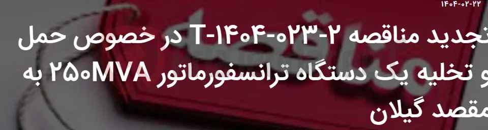 تجدید مناقصه 2-023-1404-T در خصوص حمل و تخلیه یک دستگاه ترانسفورماتور 250MVA به مقصد گیلان