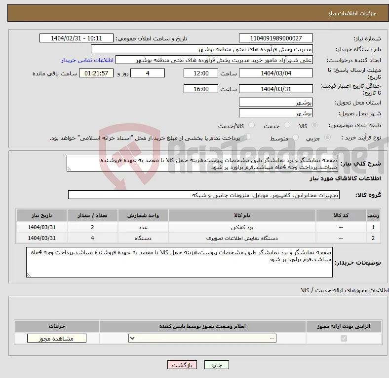 نیاز انتخاب تامین کننده-صفحه نمایشگر و برد نمایشگر طبق مشخصات پیوست.هزینه حمل کالا تا مقصد به عهده فروشنده میباشد.پرداخت وجه 4ماه میباشد.فرم براورد پر شود