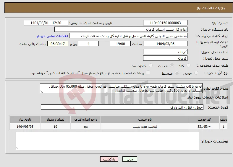 نیاز انتخاب تامین کننده-توزیع پاکات پیشتاز شهر کرمان همه روزه با موتورسیکلت مناسب. هر توزیع موفق مبلغ 95.000 ریال.حداقل استاندارد توزیع 100پاکت. رعایت شرایط فایل پیوست الزامی