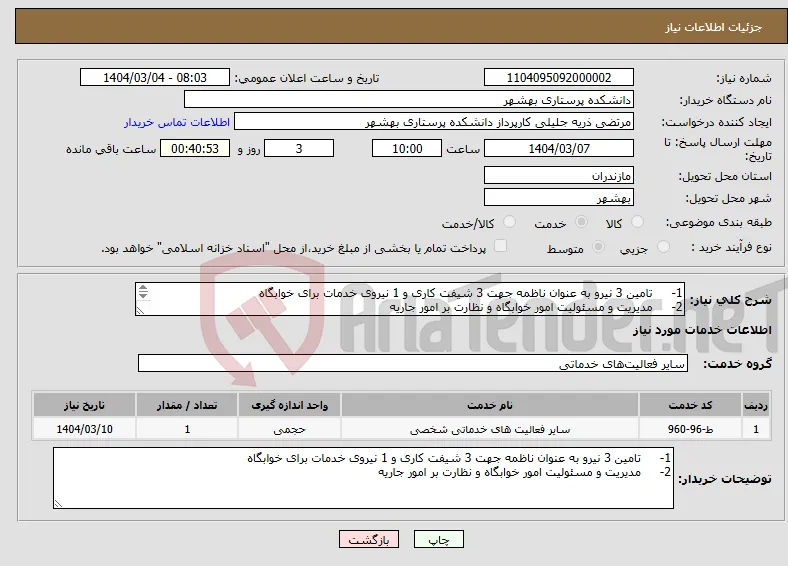 نیاز انتخاب تامین کننده-1- تامین 3 نیرو به عنوان ناظمه جهت 3 شیفت کاری و 1 نیروی خدمات برای خوابگاه 2- مدیریت و مسئولیت امور خوابگاه و نظارت بر امور جاریه 4. 