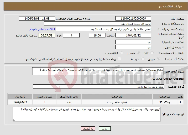 نیاز انتخاب تامین کننده-توزیع مرسولات پستی شهر مهریز با خودرو با پیشنهاد نرخ به ازء توزیع هر مرسوله بارگذاری گردد(به ریال )