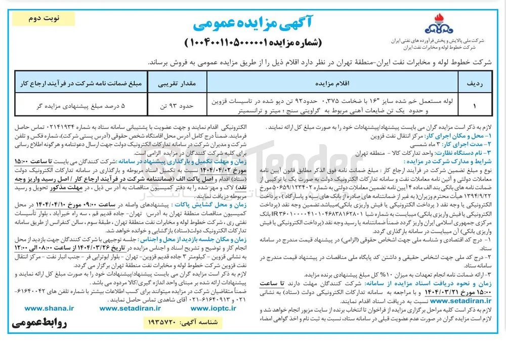 فروش حدود 93 تن لوله مستعمل خم شده سایز "۱۶ با ضخامت ۰/۳۷۵ حدود ۹۲ تن دیو شده در تاسیسات قزوین و حدود یک تن ضایعات آهنی مربوط به گراویتی سنج ؛ میتر و ترانسمیتر  