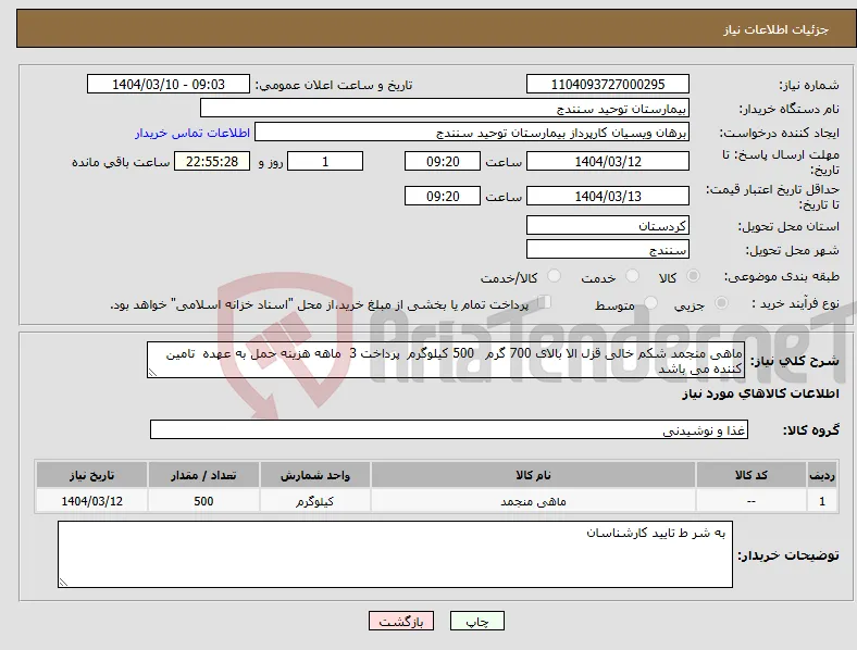 نیاز انتخاب تامین کننده-ماهی منجمد شکم خالی قزل الا بالای 700 گرم 500 کیلوگرم پرداخت 3 ماهه هزینه حمل به عهده تامین کننده می باشد 