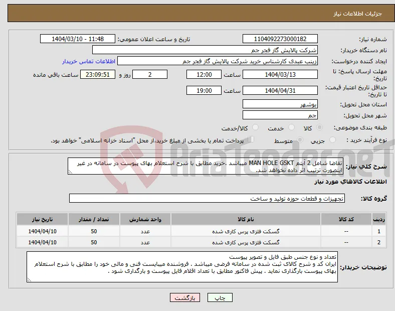 نیاز انتخاب تامین کننده-تقاضا شامل 2 آیتم MAN HOLE GSKT میباشد .خرید مطابق با شرح استعلام بهای پیوست در سامانه در غیر اینصورت ترتیب اثر داده نخواهد شد.