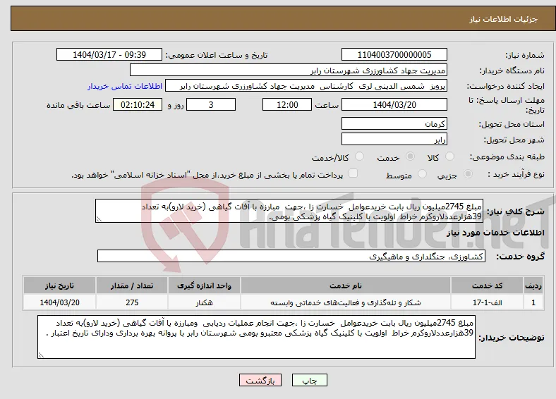 نیاز انتخاب تامین کننده-مبلغ 2745میلیون ریال بابت خریدعوامل خسارت زا ،جهت مبارزه با آفات گیاهی (خرید لارو)به تعداد 39هزارعددلاروکرم خراط اولویت با کلینیک گیاه پزشکی بومی.