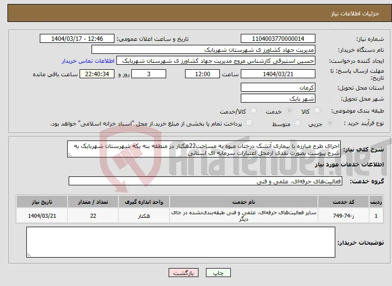 نیاز انتخاب تامین کننده-اجرای طرح مبارزه با بیماری آتشک درختان میوه به مساحت22هکتار در منطقه بنه یکه شهرستان شهربابک به شرح پیوست بصورت نقدی ازمحل اعتبارات سرمایه ای استانی