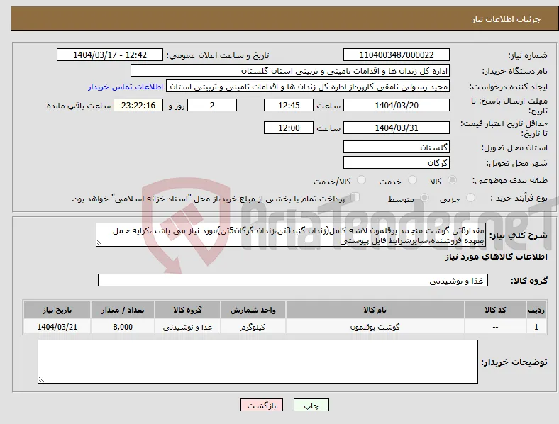 نیاز انتخاب تامین کننده-مقدار8تن گوشت منجمد بوقلمون لاشه کامل(زندان گنبد3تن،زندان گرگان5تن)مورد نیاز می باشد،کرایه حمل بعهده فروشنده،سایرشرایط فایل پیوستی