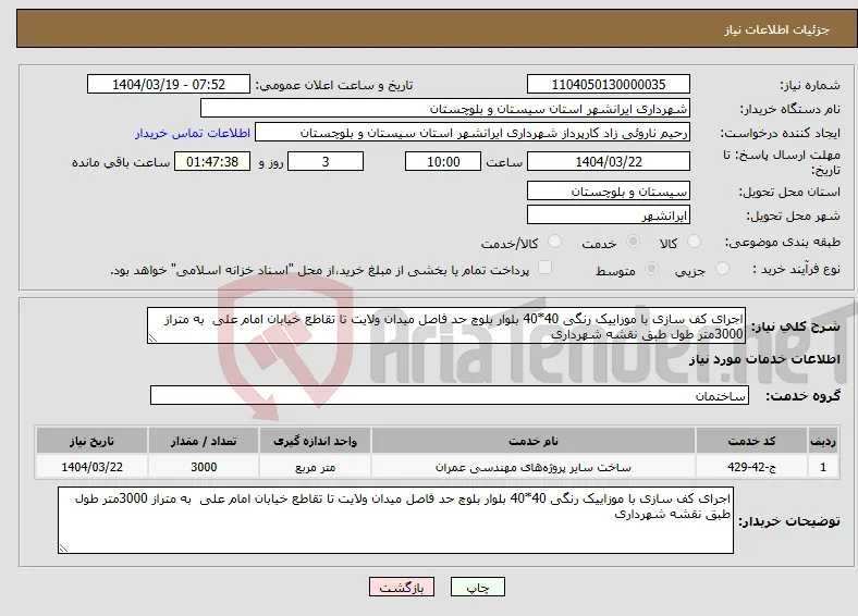 نیاز انتخاب تامین کننده-اجرای کف سازی با موزاییک رنگی 40*40 بلوار بلوچ حد فاصل میدان ولایت تا تقاطع خیابان امام علی به متراز 3000متر طول طبق نقشه شهرداری