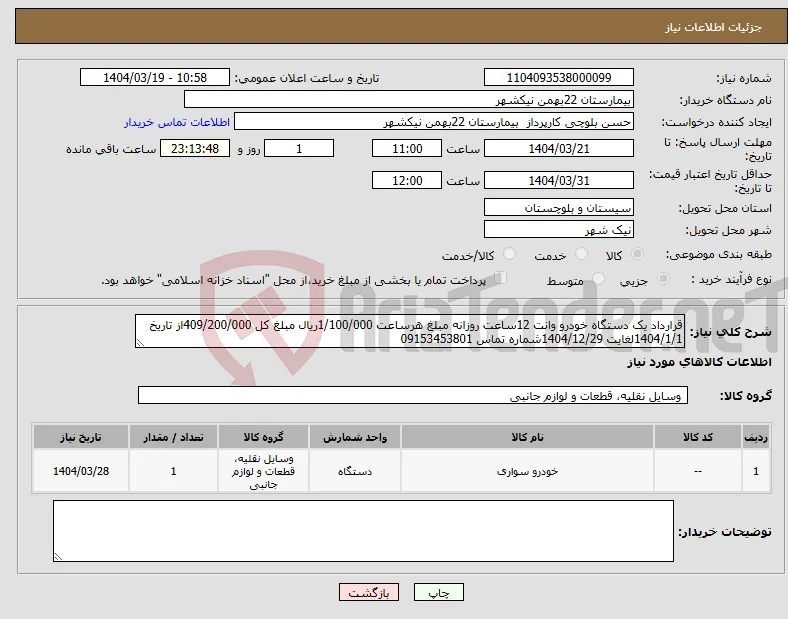 نیاز انتخاب تامین کننده-قرارداد یک دستگاه خودرو وانت 12ساعت روزانه مبلغ هرساعت 1/100/000ریال مبلغ کل 409/200/000از تاریخ 1404/1/1لغایت 1404/12/29شماره تماس 09153453801