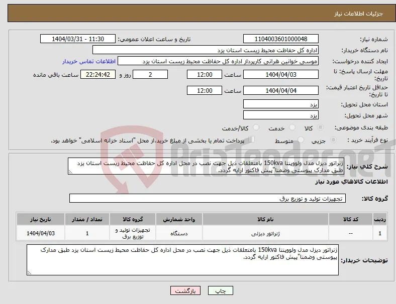 نیاز انتخاب تامین کننده-ژنراتور دیزل مدل ولووپنتا 150kva بامتعلقات ذیل جهت نصب در محل اداره کل حفاظت محیط زیست استان یزد طبق مدارک پیوستی وضمنا"پیش فاکتور ارایه گردد.
