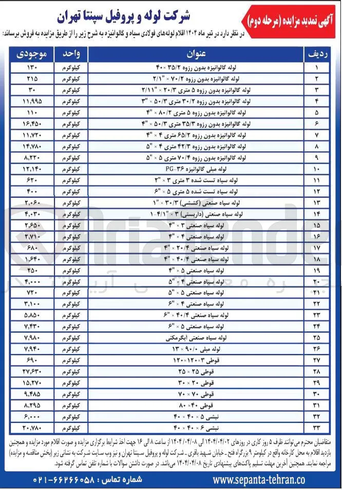 فروش اقلام لوله های فولادی سیاه و گالوانیزه : لوله گالوانیزه بدون رزوه ۳۵/۲ ×۴۰ - لوله گالوانیزه بدون رزوه ۷۰/۲ × "۲/۱ - لوله گالوانیزه بدون رزوه ۵ متری ۲۰/۳ × "۲/۱۱ - لوله گالوانیزه بدون رزوه ۳۰/۲ متری ۵۰/۳ × "۳ - لوله گالوانیزه بدون رزوه ۵ متری ۸۰/۲ × "۴ - لوله گالوانیزه بدون رزوه ۳۵/۳ متری ۵۰/۳ × "۴ - لوله گالوانیزه بدون رزوه ۶۵/۲ متری ۴ × "۴ - لوله گالوانیزه بدون رزوه ۴۲/۳ متری ۴ × ۵ لوله گالوانیزه بدون رزوه ۷۰/۴ متری ۵ × ۵" - لوله مبلی گالوانیزه ۳۶- PG - لوله سیاه تست شده ۳ متری ۳ × "۲ - لوله سیاه تست شده ۵ متری ۵ × "6 - لوله سیاه صنعتی (کششی) ۳۰/۳ × "۱ - لوله سیاه صنعتی (داربستی) ۳ × "۱۴/۱ - لوله سیاه صنعتی ۳ × "۴ - لوله سیاه صنعتی ۴ × "۴ - لوله سیاه صنعتی ۲۰/۴ × "۴ - لوله سیاه صنعتی ۴۰/۴ × "۴ - لوله سیاه صنعتی ۵ × "۴ - لوله سیاه صنعتی ۴ × "۵ - لوله سیاه صنعتی ۵ × "۵ - لوله سیاه صنعتی ۴ × "۶ - لوله سیاه صنعتی ۴۰/۴ × "۶ - لوله سیاه صنعتی ۵ × "۶ - لوله سیاه صنعتی آبگرمکنی - لوله مبلی ۹۰/۰ × ۱۳ - قوطی ۳×۱۲۰×۱۲۰ - قوطی ۲۵ × ۲۵ - قوطی ۲۰ × ۳۰ - قوطی ۷۰×۷۰ - قوطی ۴۰× ۸۰ - نبشی ۵ × ۴۰ × ۴۰ - نبشی ۶× ۴۰ × ۴۰ 