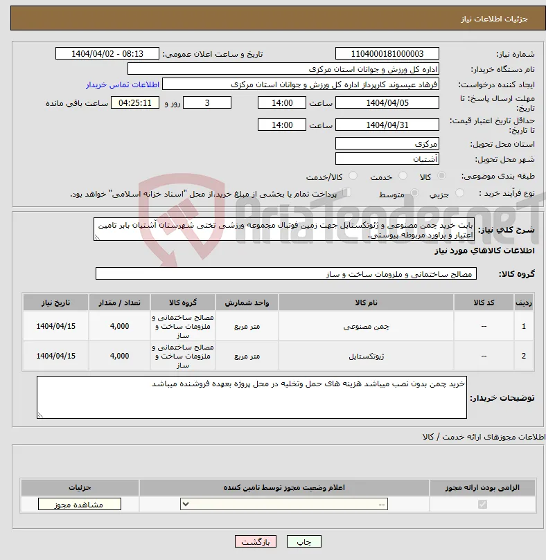 نیاز انتخاب تامین کننده-بابت خرید چمن مصنوعی و ژئوتکستایل جهت زمین فوتبال مجموعه ورزشی تختی شهرستان آشتیان بابر تامین اعتبار و براورد مربوطه پیوستی.