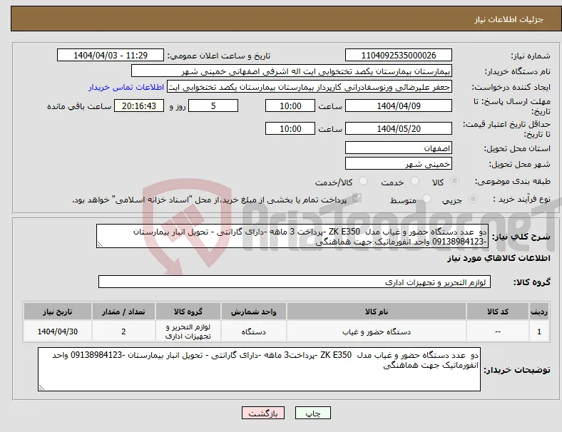 نیاز انتخاب تامین کننده-دو عدد دستگاه حضور و غیاب مدل ZK E350 -پرداخت 3 ماهه -دارای گارانتی - تحویل انبار بیمارستان -09138984123 واحد انفورماتیک جهت هماهنگی 