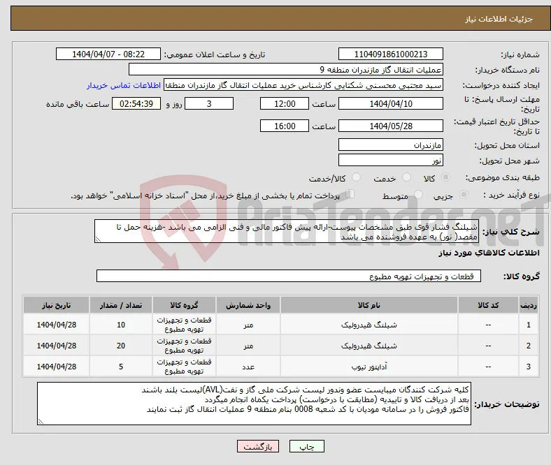 نیاز انتخاب تامین کننده-شیلنگ فشار قوی طبق مشخصات پیوست-ارائه پیش فاکتور مالی و فنی الزامی می باشد -هزینه حمل تا مقصد( نور) به عهده فروشنده می باشد 