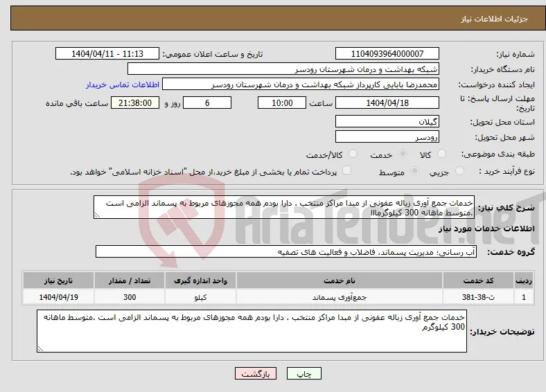 نیاز انتخاب تامین کننده-خدمات جمع آوری زباله عفونی از مبدا مراکز منتخب . دارا بودم همه مجوزهای مربوط به پسماند الزامی است .متوسط ماهانه 300 کیلوگرمااا 