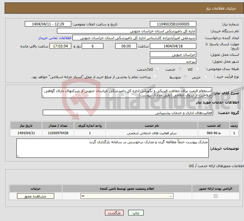 نیاز انتخاب تامین کننده-استعلام قیمت برای حفاظت فیزیکی و نگهبانی اداره کل دامپزشکی خراسان جنوبی از شرکتهای دارای گواهی صلاحیت از نیروی اتظامی (طبق مدارک پیوست)