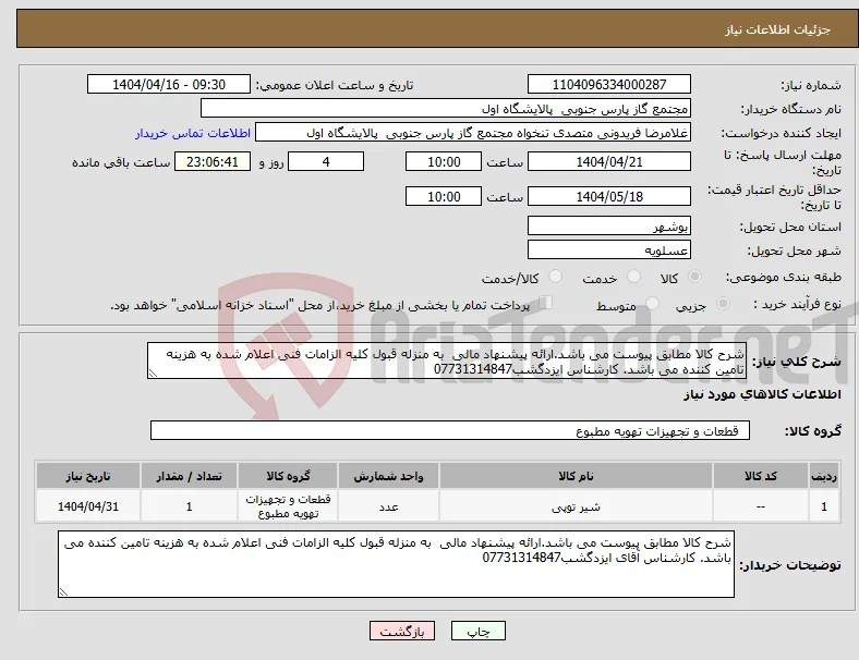 نیاز انتخاب تامین کننده-شرح کالا مطابق پیوست می باشد.ارائه پیشنهاد مالی به منزله قبول کلیه الزامات فنی اعلام شده به هزینه تامین کننده می باشد. کارشناس ایزدگشب07731314847