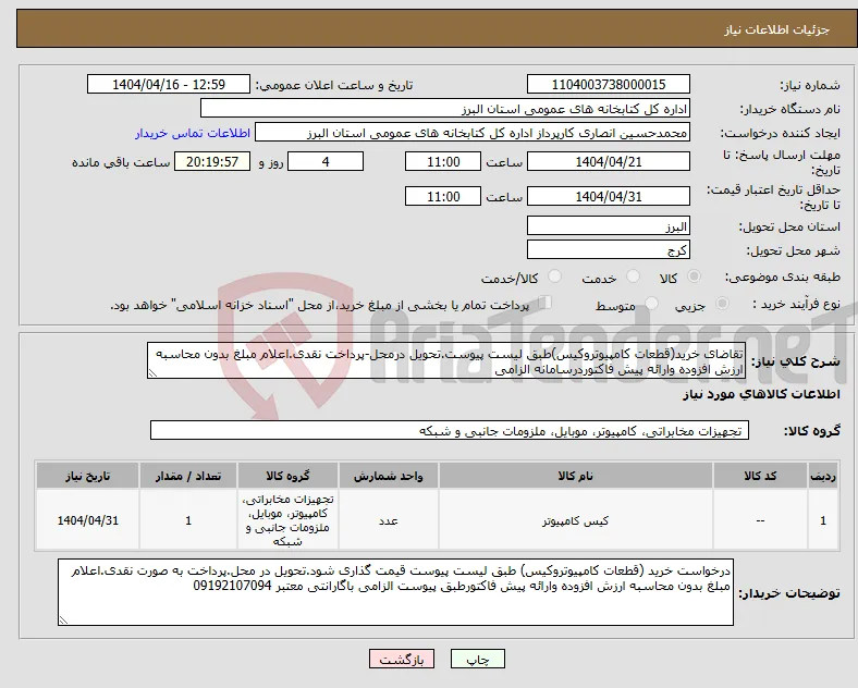 نیاز انتخاب تامین کننده-تقاضای خرید(قطعات کامپیوتروکیس)طبق لیست پیوست.تحویل درمحل-پرداخت نقدی.اعلام مبلغ بدون محاسبه ارزش افزوده وارائه پیش فاکتوردرسامانه الزامی