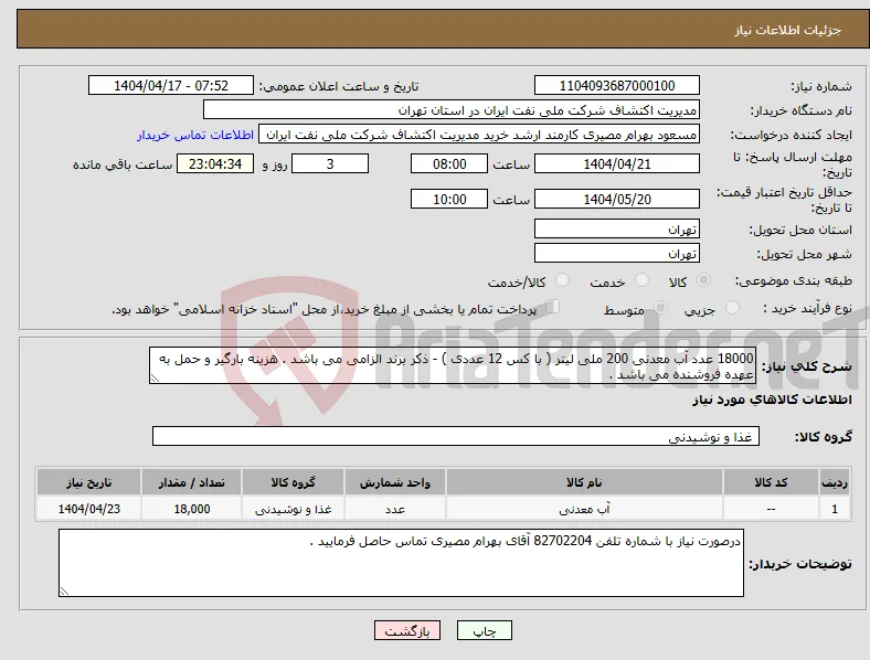 نیاز انتخاب تامین کننده-18000 عدد آب معدنی 200 ملی لیتر ( با کس 12 عددی ) - ذکر برند الزامی می باشد . هزینه بارگیر و حمل به عهده فروشنده می باشد .