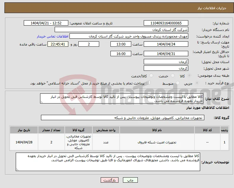 نیاز انتخاب تامین کننده-کالا مطابق با لیست ومشخصات وتوضیحات پیوست . پس از تائید کالا توسط کارشناس فنی تحویل در انبار خریدار بعهده فروشنده می باشد. 