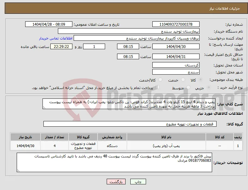 نیاز انتخاب تامین کننده-پمپ و دینام 4 اینچ 15 کیلو وات 4 عددبرند( کراند فوس- پن تاکس-ویلو- پمپ ایران-) به همراه لیست پیوست پرداخت 3 ماهه هزینه حمل به عهده تامین کننده می باشد