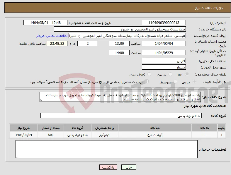 نیاز انتخاب تامین کننده-ران سایز مرغ 500کیلوگرم پرداخت اعتباری و مدت دار.هزینه حمل به عهده فروشنده و تحویل درب بیمارستان. لطفا پیش فاکتور ضمیمه گردد.ایران کد مشابه میباشد .