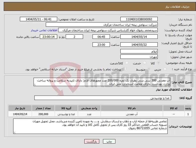 نیاز انتخاب تامین کننده-آب معدنی 300 سی سی بطری تک نفره 200/000 عدد مجوزهای لازم: دارای تاییدیه سلامت و پروانه ساخت وزارت بهداشت .دارای علامت استاندارد ملی ایران