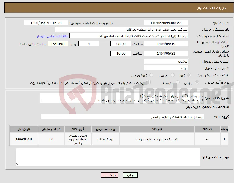 نیاز انتخاب تامین کننده-تایر پیکاپ (( طبق موارد ذکر شده پیوست)) تایید وتحویل کا لا در منطقه نفتی بهرگان شهر بندر امام حسن می باشد