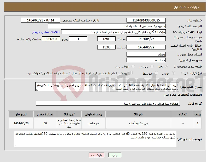 نیاز انتخاب تامین کننده-خرید بتن آماده با عیار 350 به مقدار 60 متر مکعب لازم به ذکر است فاصله حمل و تحویل نباید بیشتر 30 کلیومتر باشد محدوده شهرستان خدابنده مورد تایید است.