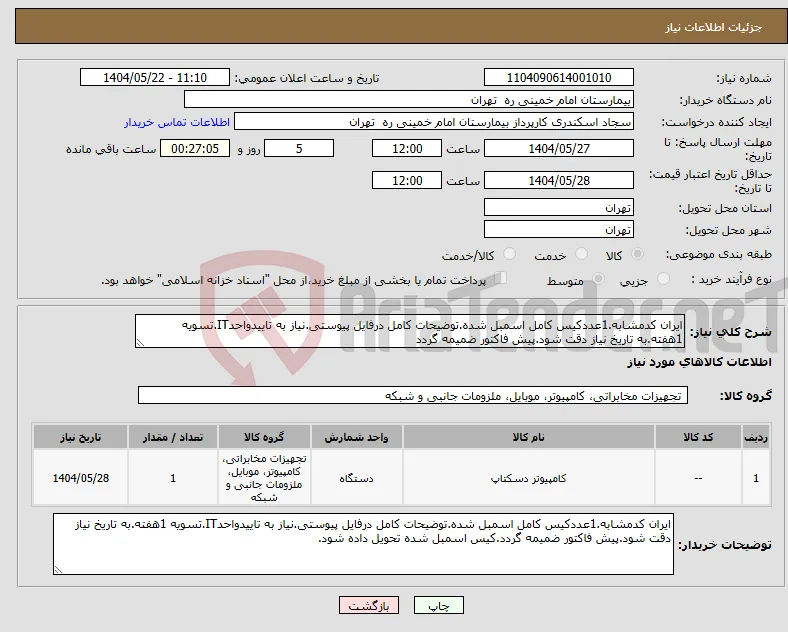 نیاز انتخاب تامین کننده-ایران کدمشابه.1عددکیس کامل اسمبل شده.توضیحات کامل درفایل پیوستی.نیاز به تاییدواحدIT.تسویه 1هفته.به تاریخ نیاز دقت شود.پیش فاکتور ضمیمه گردد