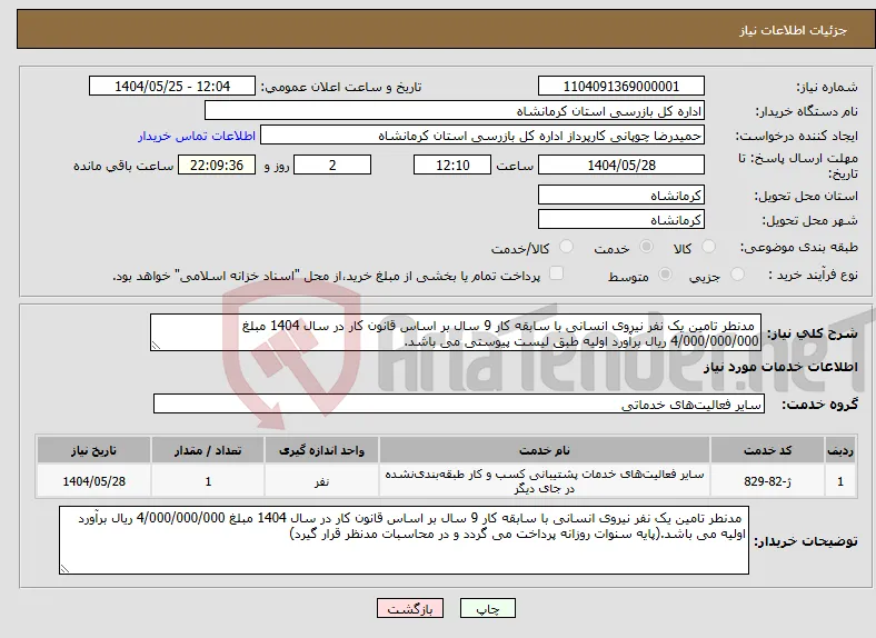 نیاز انتخاب تامین کننده- مدنطر تامین یک نفر نیروی انسانی با سابقه کار 9 سال بر اساس قانون کار در سال 1404 مبلغ 4/000/000/000 ریال برآورد اولیه طبق لیست پیوستی می باشد.