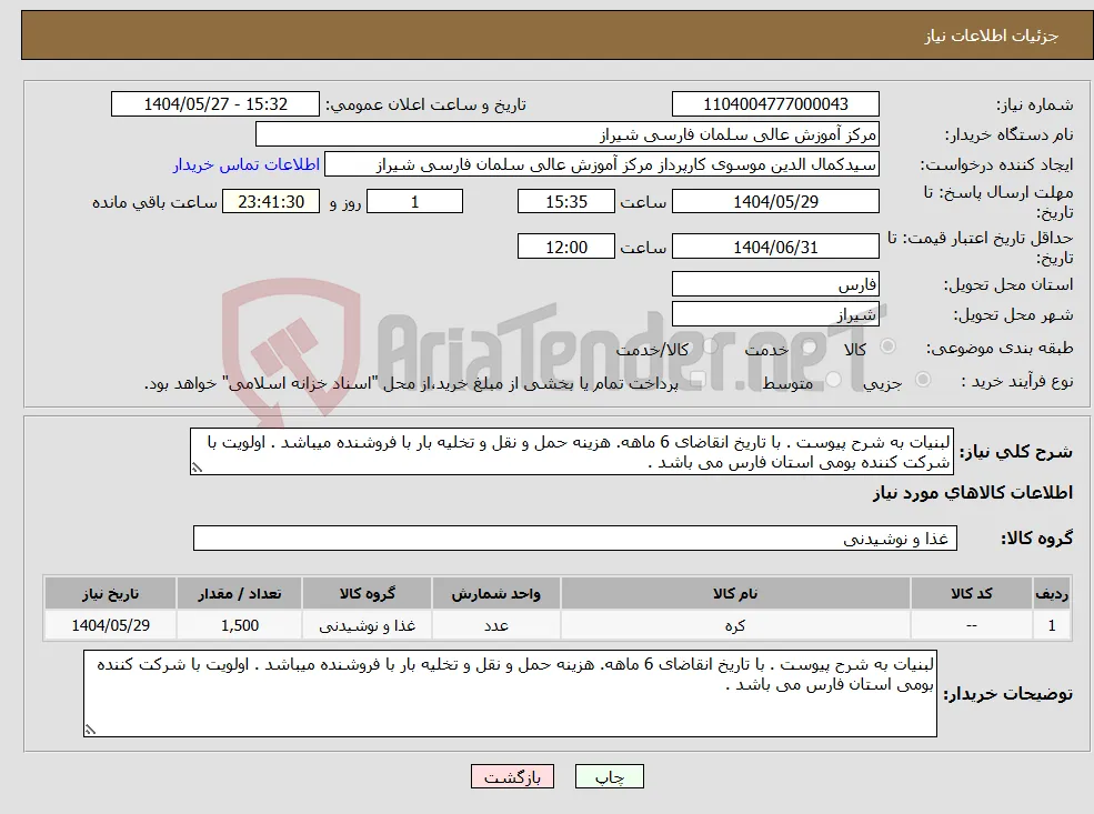 نیاز انتخاب تامین کننده-لبنیات به شرح پیوست . با تاریخ انقاضای 6 ماهه. هزینه حمل و نقل و تخلیه بار با فروشنده میباشد . اولویت با شرکت کننده بومی استان فارس می باشد . 