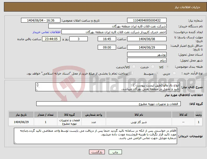 نیاز انتخاب تامین کننده-انواع بال والو (طبق لیست پیوست ) تایید و تحویل در منطقه نفتی بهرگان میباشد. پیوست پیشنهاد فنی و مالی الزامی می باشد .