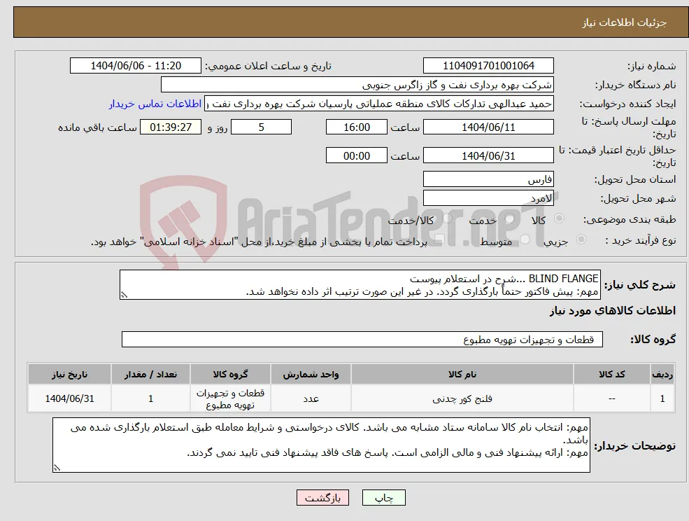 نیاز انتخاب تامین کننده-BLIND FLANGE ...شرح در استعلام پیوست مهم: پیش فاکتور حتماً بارگذاری گردد. در غیر این صورت ترتیب اثر داده نخواهد شد.