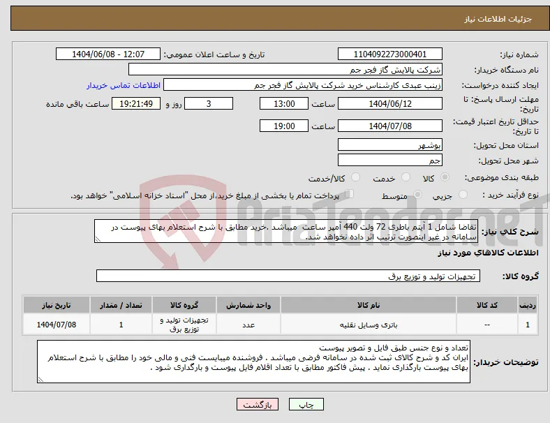 نیاز انتخاب تامین کننده-تقاضا شامل 1 آیتم باطری 72 ولت 440 آمپر ساعت میباشد .خرید مطابق با شرح استعلام بهای پیوست در سامانه در غیر اینصورت ترتیب اثر داده نخواهد شد.