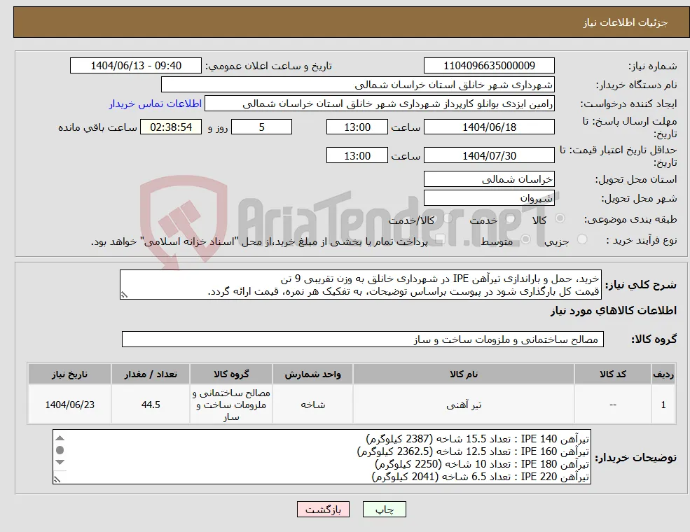 نیاز انتخاب تامین کننده-خرید، حمل و باراندازی تیرآهن IPE در شهرداری خانلق به وزن تقریبی 9 تن قیمت کل بارگذاری شود در پیوست براساس توضیحات، به تفکیک هر نمره، قیمت ارائه گردد.