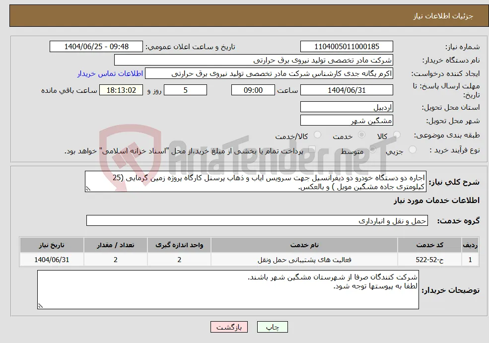 نیاز خدمات-اجاره دو دستگاه خودرو دو دیفرانسیل جهت سرویس ایاب و ذهاب پرسنل کارگاه پروژه زمین گرمایی (25 کیلومتری جاده مشگین مویل ) و بالعکس.