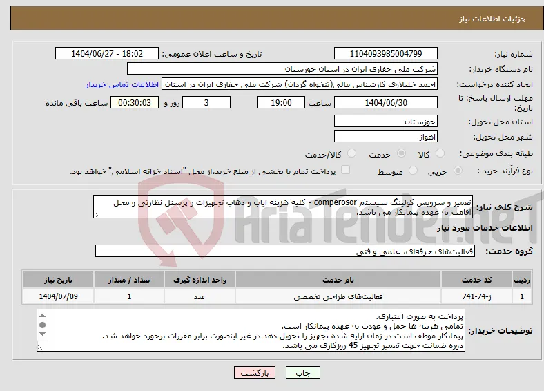 نیاز خدمات-تعمیر و سرویس کولینگ سیستم comperosor - کلیه هزینه ایاب و ذهاب تجهیزات و پرسنل نظارتی و محل اقامت به عهده پیمانکار می باشد.