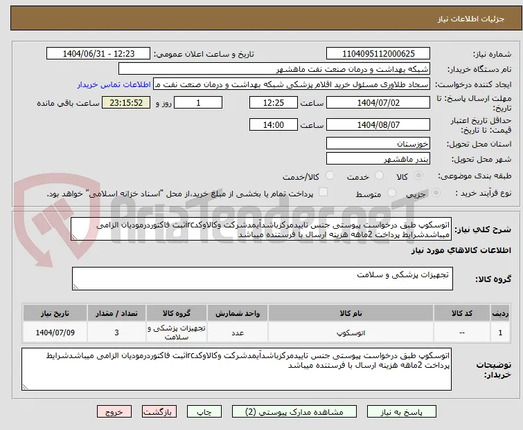 اتوسکوپ طبق درخواست پیوستی جنس تاییدمرکزباشدآیمدشرکت وکالاوکدircثبت فاکتوردرمودیان الزامی میباشدشرایط پرداخت 2ماهه هزینه ارسال با فرستنده میباشد
