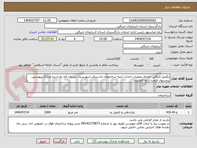 تکمیل الباقی  اجرای عملیات احداث ابنیه ساختمان دادسرای شهرستان بستان آباد به شرح مدارک پیوستی پیشنهاد قیمت ارایه فرمایید.