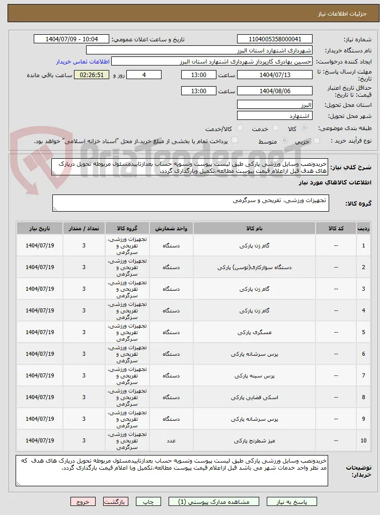 خریدونصب وسایل ورزشی پارکی طبق لیست پیوست وتسویه حساب بعدازتاییدمسئول مربوطه تحویل درپارک های هدف قبل ازاعلام قیمت پیوست مطالعه،تکمیل وبارگذاری گردد.