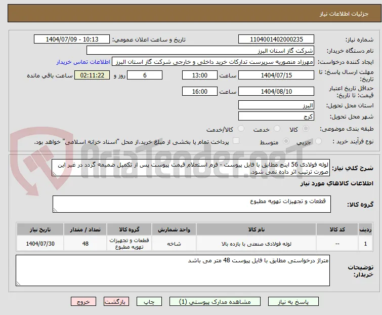 لوله فولادی 56 اینچ مطابق با فایل پیوست - فرم استعلام قیمت پیوست پس از تکمیل ضمیمه گردد در غیر این صورت ترتیب اثر داده نمی شود.