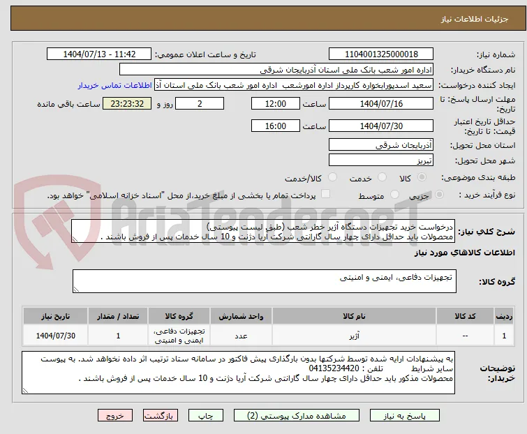 درخواست خرید تجهیزات دستگاه آژیر خطر شعب (طبق لیست پیوستی)
محصولات باید حداقل دارای چهار سال گارانتی شرکت آریا دژنت و 10 سال خدمات پس از فروش باشند .