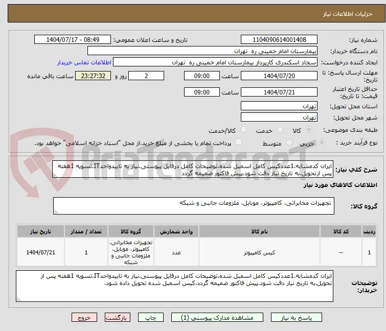 ایران کدمشابه.1عددکیس کامل اسمبل شده.توضیحات کامل درفایل پیوستی.نیاز به تاییدواحدIT.تسویه 1هفته پس ازتحویل.به تاریخ نیاز دقت شود.پیش فاکتور ضمیمه گردد