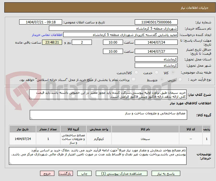 خرید سیمان طبق برآورد اولیه پیوستی.شرکت کننده باید مجوز معتبر در این خصوص داشته باشد.باید قیمت کلی ارائه بدهد،ارائه فاکتور وپیش فاکتور الزامی است. 
