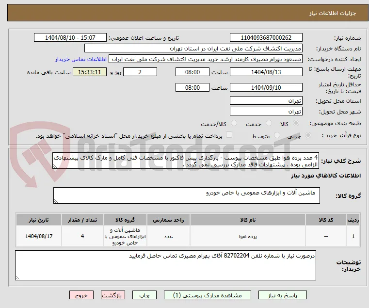 4 عدد پرده هوا طبق مشخصات پیوست - بارگذاری پیش فاکتور با مشخصات فنی کامل و مارک کالای پیشنهادی الزامی بوده ، پیشنهادات فاقد مدارک بررسی نمی گردد .