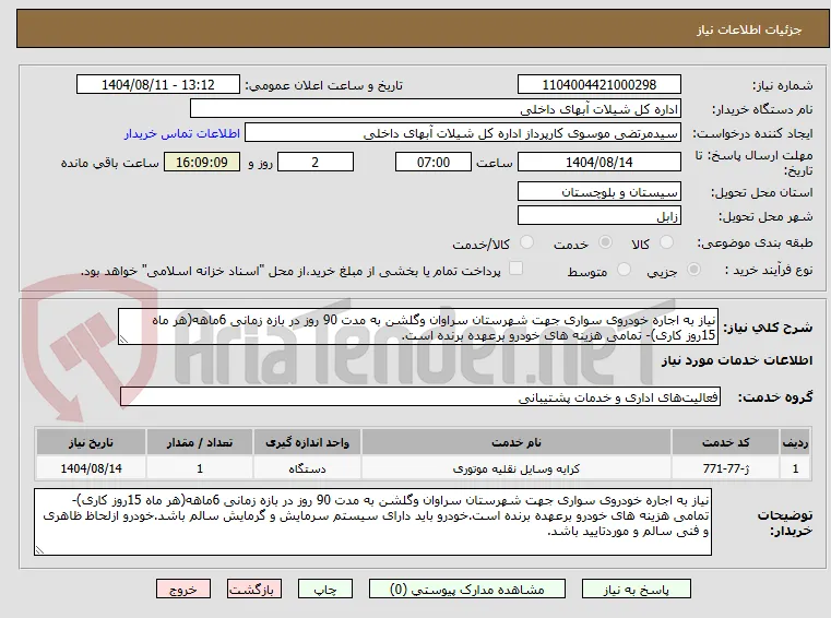 نیاز به اجاره خودروی سواری جهت شهرستان سراوان وگلشن به مدت 90 روز در بازه زمانی 6ماهه(هر ماه 15روز کاری)- تمامی هزینه های خودرو برعهده برنده است.