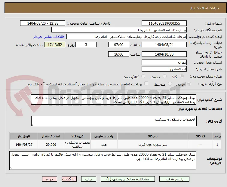 نیدل ونوجکت سایز 21 به تعداد 20000 عدد-طبق شرایط خرید و فایل پیوستی- تحویل در محل بیمارستان امام رضا اسلامشهر- ارایه پیش فاکتور با کد irc الزامی است.