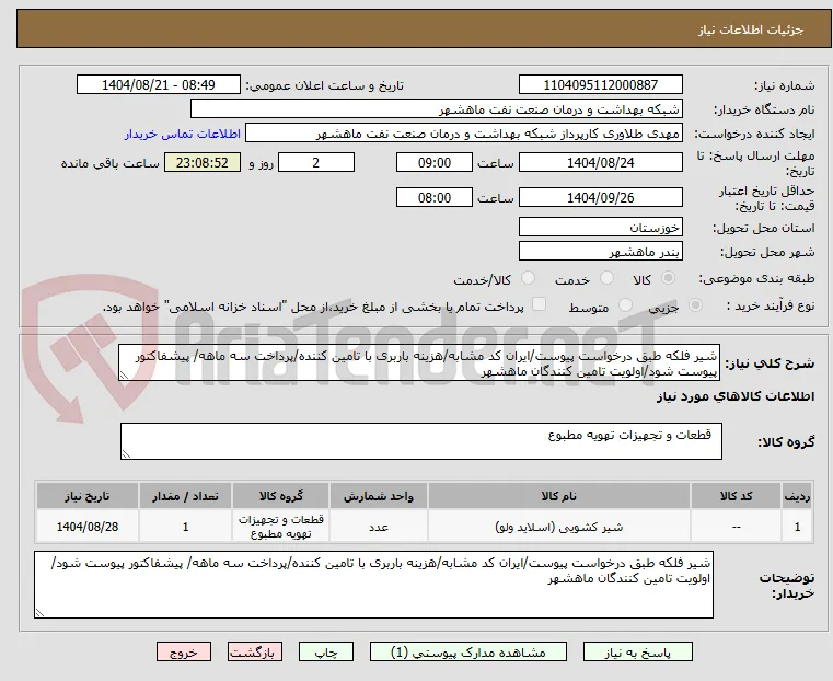 شیر فلکه طبق درخواست پیوست/ایران کد مشابه/هزینه باربری با تامین کننده/پرداخت سه ماهه/ پیشفاکتور پیوست شود/اولویت تامین کنندگان ماهشهر